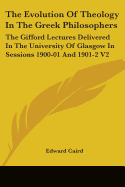 The Evolution Of Theology In The Greek Philosophers: The Gifford Lectures Delivered In The University Of Glasgow In Sessions 1900-01 And 1901-2 V2