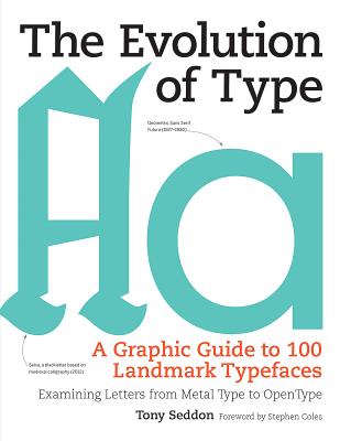 The Evolution of Type: A Graphic Guide to 100 Landmark Typefaces: Examining Letters from Metal Type to Open Type - Seddon, Tony, and Coles, Stephen (Foreword by)