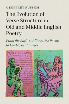 The Evolution of Verse Structure in Old and Middle English Poetry: From the Earliest Alliterative Poems to Iambic Pentameter - Russom, Geoffrey