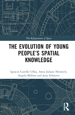 The Evolution of Young People's Spatial Knowledge - Castillo Ulloa, Ignacio, and Heinrich, Anna Juliane, and Million, Angela