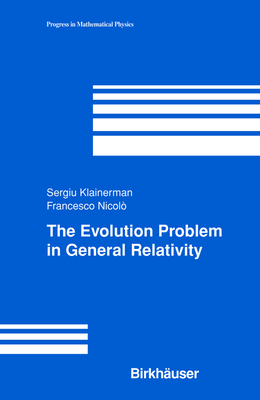 The Evolution Problem in General Relativity - Klainerman, Sergiu, and Nicolo, Francesco