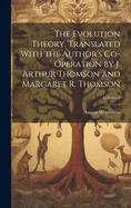 The Evolution Theory. Translated With the Author's Co-operation by J. Arthur Thomson and Margaret R. Thomson; Volume 2