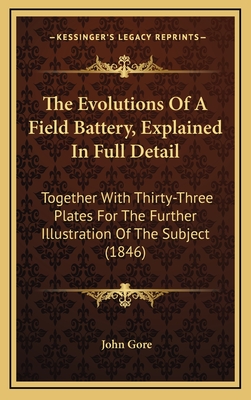 The Evolutions of a Field Battery, Explained in Full Detail: Together with Thirty-Three Plates for the Further Illustration of the Subject (1846) - Gore, John