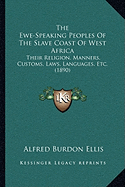 The Ewe-Speaking Peoples Of The Slave Coast Of West Africa: Their Religion, Manners, Customs, Laws, Languages, Etc. (1890)