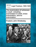 The examination of witnesses in court: including examination in chief, cross-examination, and re-examination.