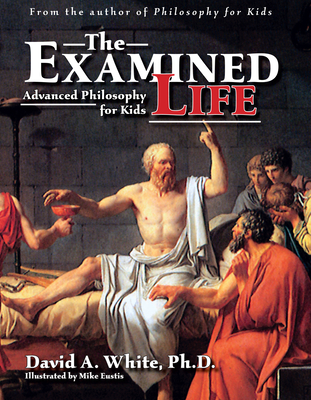 The Examined Life: Advanced Philosophy for Kids (Grades 7-12) - White, David A