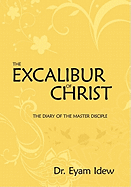 The Excalibur Of Christ: The Diary Of The Master Disciple - Idew, Eyam, Dr.