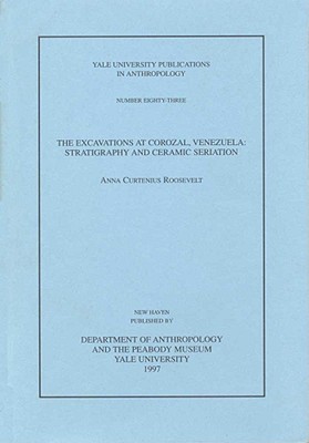 The Excavations at Corozal, Venezuela: Stratigraphy and Ceramic Seriation Volume 83 - Roosevelt, Anna Curtenius