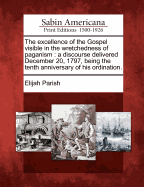 The Excellence of the Gospel Visible in the Wretchedness of Paganism: A Discourse Delivered December 20, 1797, Being the Tenth Anniversary of His Ordination.