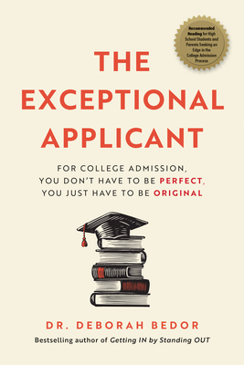 The Exceptional Applicant: For College Admission, You Don't Have to Be Perfect, You Just Have to Be Original - Bedor, Dr.