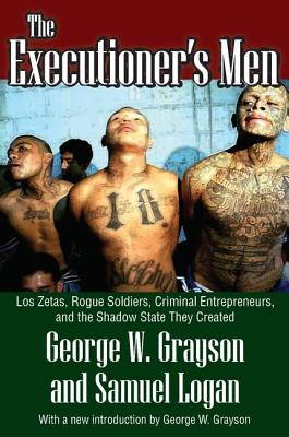 The Executioner's Men: Los Zetas, Rogue Soldiers, Criminal Entrepreneurs, and the Shadow State They Created - Grayson, George W., and Wilson, Clyde N. (Editor)