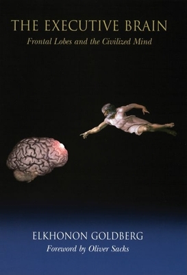 The Executive Brain: Frontal Lobes and the Civilized Mind - Goldberg, Elkhonon