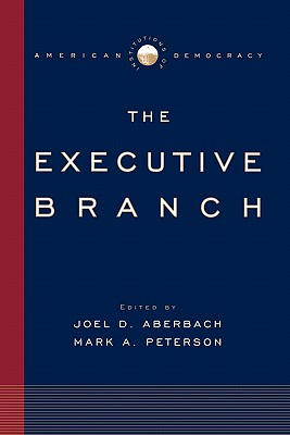 The Executive Branch: Institutions of American Democracy - Aberbach, Joel D (Editor), and Peterson, Mark A (Editor)