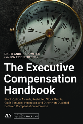 The Executive Compensation Handbook: Stock Option Awards, Restricted Stock Grants, Cash Bonuses, Incentives and Other Non-Qualified Deferred Compensation in Divorce - Wells, Kristi Anderson, and Stuebner, Jon Eric