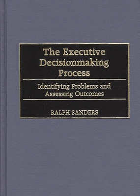 The Executive Decisionmaking Process: Identifying Problems and Assessing Outcomes - Sanders, Ralph