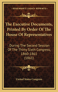 The Executive Documents, Printed by Order of the House of Representatives: During the Second Session of the Thirty Sixth Congress, 1860-1861 (1861)