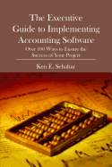 The Executive Guide to Implementing Accounting Software: Over 100 Ways to Ensure the Success of Your Project