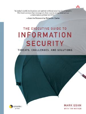 The Executive Guide to Information Security: Threats, Challenges, and Solutions - Egan, Mark, and Mather, Tim