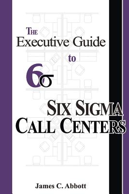 The Executive Guide to Six Sigma Call Centers - Abbott, James C
