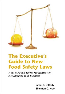 The Executives Guide to New Food Safety Laws: How the Food Safety Modernization ACT Impacts Your Business - James T Oreilly Shannon G May, and O'Reilly, James T, Professor