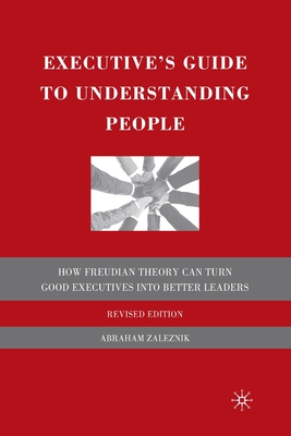 The Executive's Guide to Understanding People: How Freudian Theory Can Turn Good Executives Into Better Leaders - Zaleznik, A