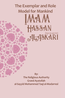 The Exemplar and Role Model for Mankind: Imam Hassan al-Askari - Publications, Household (Translated by), and Al-Modarresi, Grand Ayatollah Al-Sayyid