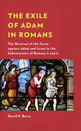 The Exile of Adam in Romans: The Reversal of the Curse Against Adam and Israel in the Substructure of Romans 5 and 8