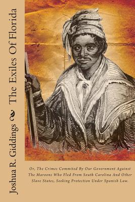 The Exiles of Florida: Or, the Crimes Commited by Our Government Against the Maroons Who Fled from South Carolina and Other Slave States, Seeking Protection Under Spanish Law. - Giddings, Joshua R