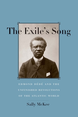 The Exile's Song: Edmond Dd and the Unfinished Revolutions of the Atlantic World - McKee, Sally