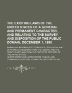 The Existing Laws of the United States of a General and Permanent Character, and Relating to the Survey and Disposition of the Public Domain, December