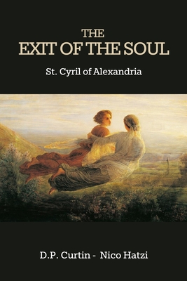 The Exit of the Soul - St Cyril of Alexandria, and Hatzi, Nico (Translated by), and Curtin, D P (Translated by)