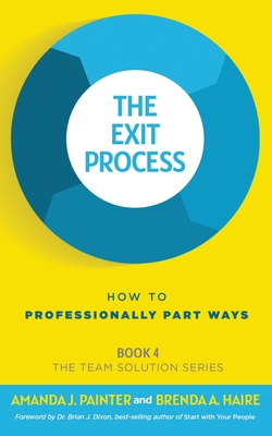 The Exit Process: How to Professionally Part Ways - Painter, Amanda J, and Haire, Brenda a, and Dixon, Brian J (Foreword by)