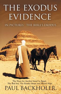 The Exodus Evidence in Pictures - The Bible's Exodus: The Hunt for Ancient Israel in Egypt, the Red Sea, the Exodus Route and Mount Sinai. the Search - Backholer, Paul