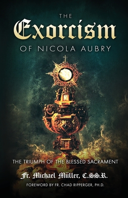The Exorcism of Nicola Aubry - Mller, C Ss R Michael, Fr., and Ripperger, Chad, Fr. (Foreword by)