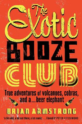 The Exotic Booze Club: A filmmaker's true adventures of volcanoes, cobras and a... beer elephant - Armstrong, Brian