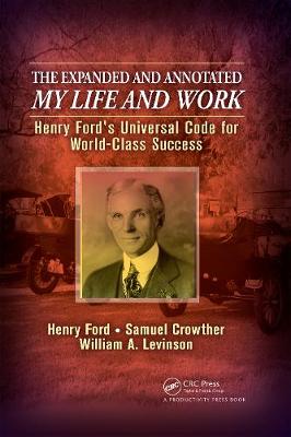 The Expanded and Annotated My Life and Work: Henry Ford's Universal Code for World-Class Success - Levinson, William A, and Ford, Henry, Mrs., and Crowther, Samuel
