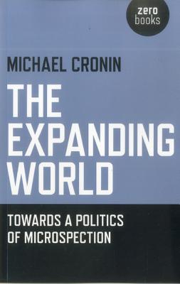 The Expanding World: Towards a Politics of Microspection - Cronin, Michael