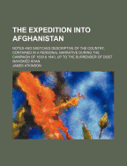 The Expedition Into Afghanistan: Notes and Sketches Descriptive of the Country, Contained in a Personal Narrative During the Campaign of 1839 & 1840, Up to the Surrender of Dost Mahomed Khan