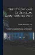 The Expeditions Of Zebulon Montgomery Pike: To Headwaters Of The Mississippi River, Through Louisiana Territory, And In New Spain, During The Years 1805-6-7; Volume 1