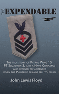 The Expendable: The True Story of Patrol Wing 10, PT Squadron 3, and a Navy Corpsman Who Refused to Surrender When the Philippine Islands Fell to Japan