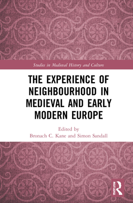 The Experience of Neighbourhood in Medieval and Early Modern Europe - Kane, Bronach C. (Editor), and Sandall, Simon (Editor)