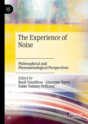 The Experience of Noise: Philosophical and Phenomenological Perspectives - Vassilicos, Basil (Editor), and Torre, Giuseppe (Editor), and Pellizzer, Fabio Tommy (Editor)