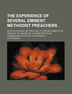 The Experience of Several Eminent Methodist Preachers: With an Account of Their Call to and Success in the Ministry (Classic Reprint)
