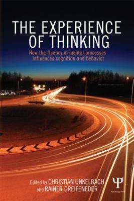 The Experience of Thinking: How the Fluency of Mental Processes Influences Cognition and Behaviour - Unkelbach, Christian (Editor), and Greifeneder, Rainer (Editor)