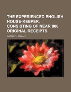 The Experienced English House-Keeper, Consisting of Near 800 Original Receipts