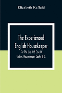 The Experienced English Housekeeper: For The Use And Ease Of Ladies, Housekeeper, Cooks &C.