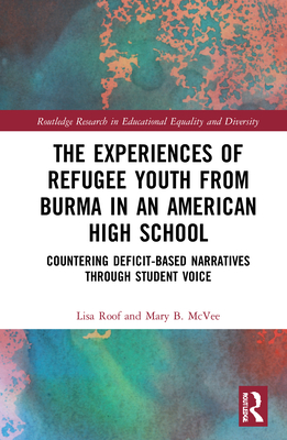 The Experiences of Refugee Youth from Burma in an American High School: Countering Deficit-Based Narratives through Student Voice - Roof, Lisa, and McVee, Mary B