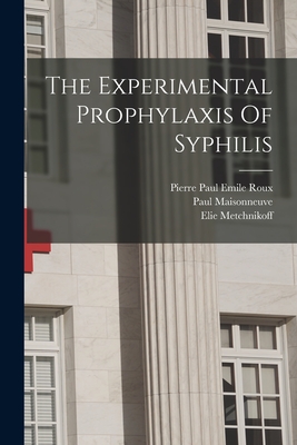 The Experimental Prophylaxis Of Syphilis - Maisonneuve, Paul, and Metchnikoff, Elie, and Roux, Pierre Paul Emile 1853-1933 (Creator)