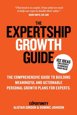 The Expertship Growth Guide: The comprehensive guide to building meaningful and actionable personal growth plans for experts - Johnson, Dominic, and Gordon, Alistair