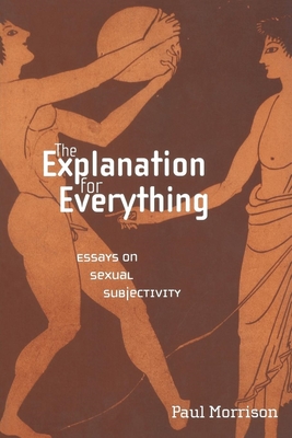The Explanation for Everything: Essays on Sexual Subjectivity - Morrison, Paul